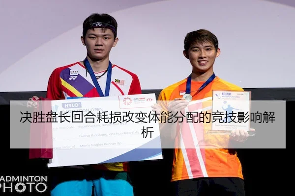决胜盘长回合耗损改变体能分配的竞技影响解析（BV Sports）